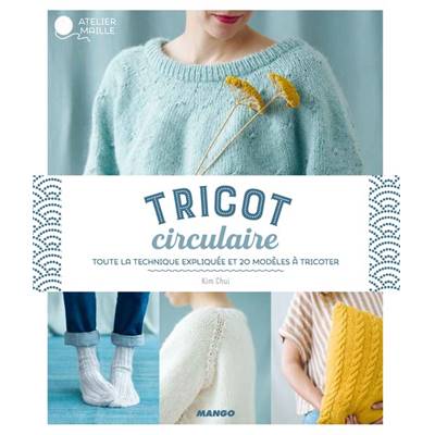 TRICOT CIRCULAIRE - TOUTE LA TECHNIQUE EXPLIQUEE ET 20 MODELES